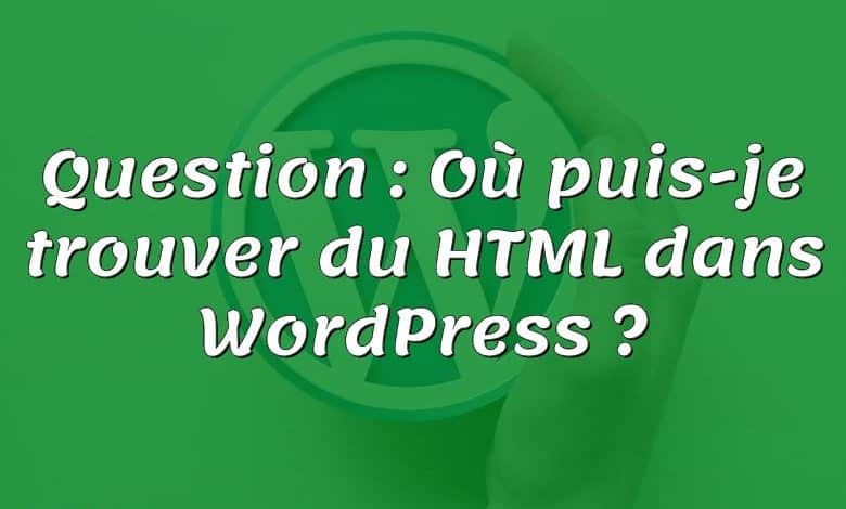 Question : Où puis-je trouver du HTML dans WordPress ?